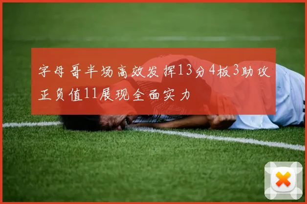 字母哥半场高效发挥13分4板3助攻正负值11展现全面实力