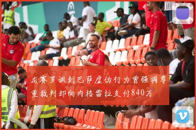 龙赛罗讽刺巴萨虚伪行为曾强调尊重裁判却向内格雷拉支付840万