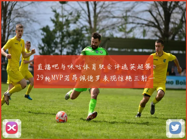 直播吧与咪咕体育联合评选英超第29轮MVP若昂佩德罗表现惊艳三射一传助球队获胜