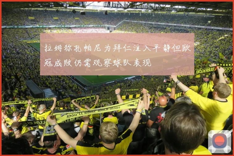 拉姆称孔帕尼为拜仁注入平静但欧冠成败仍需观察球队表现