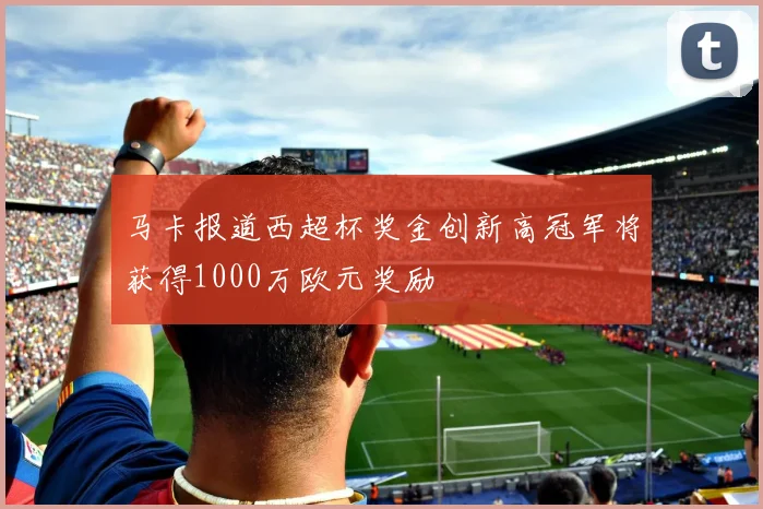 马卡报道西超杯奖金创新高冠军将获得1000万欧元奖励