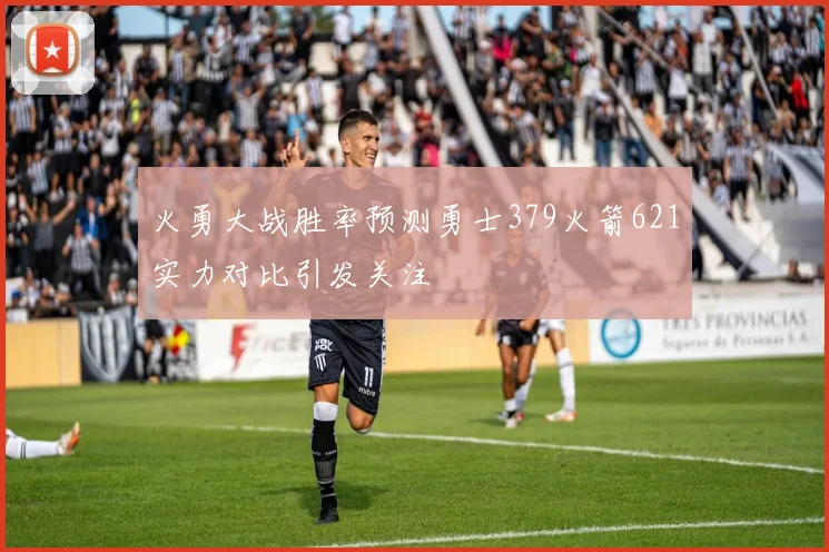 火勇大战胜率预测勇士379火箭621实力对比引发关注