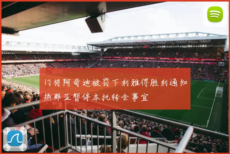 门将阿奇迪被罚下利雅得胜利通知热那亚暂停本托转会事宜