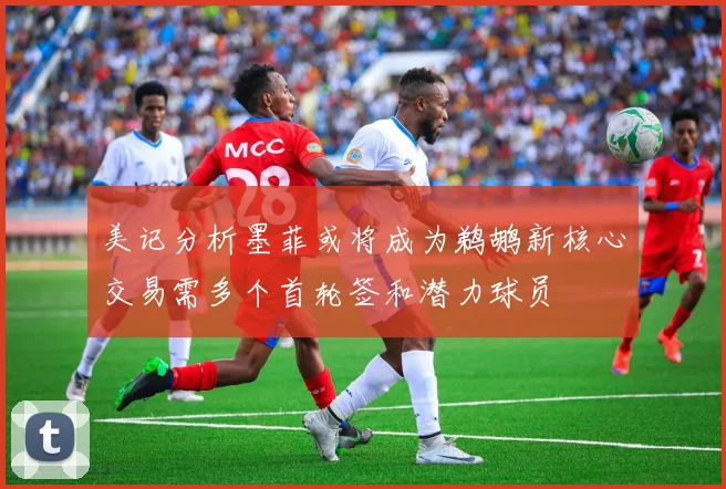 美记分析墨菲或将成为鹈鹕新核心交易需多个首轮签和潜力球员