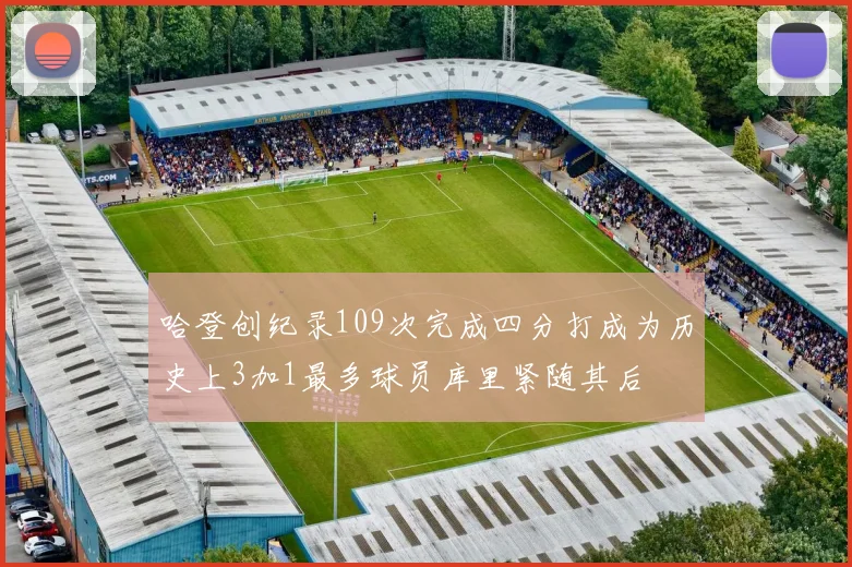哈登创纪录109次完成四分打成为历史上3加1最多球员库里紧随其后
