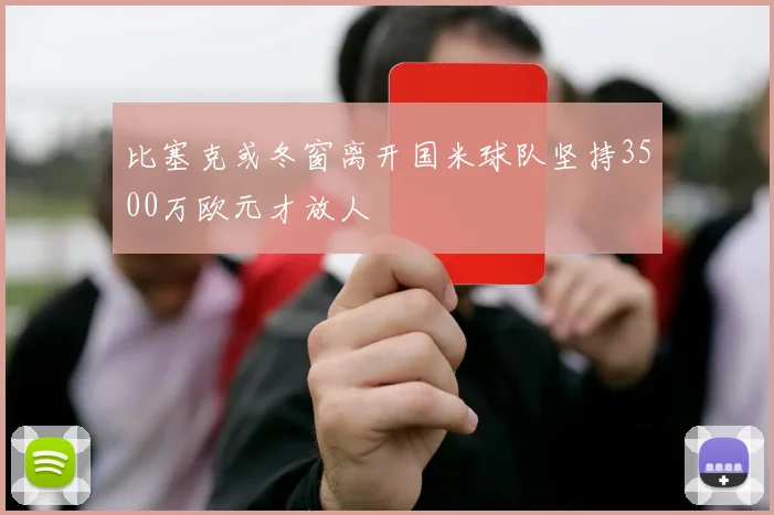 比塞克或冬窗离开国米球队坚持3500万欧元才放人