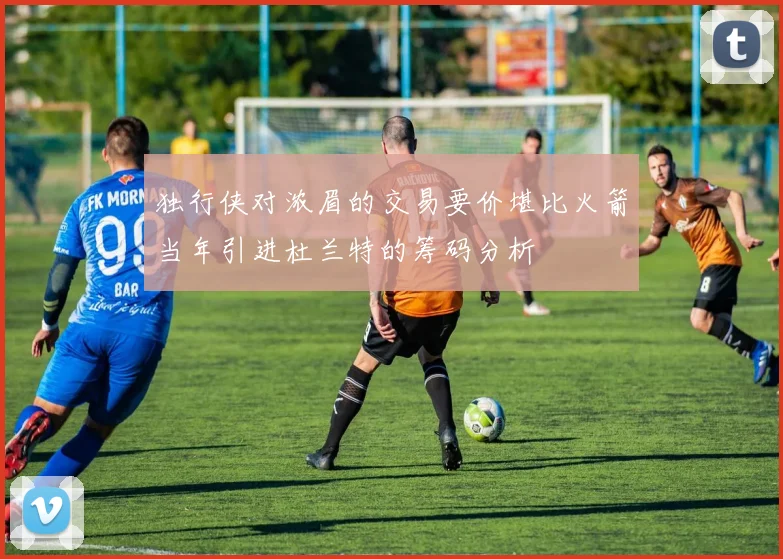 独行侠对浓眉的交易要价堪比火箭当年引进杜兰特的筹码分析