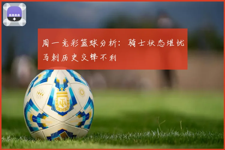 周一竞彩篮球分析：骑士状态堪忧马刺历史交锋不利