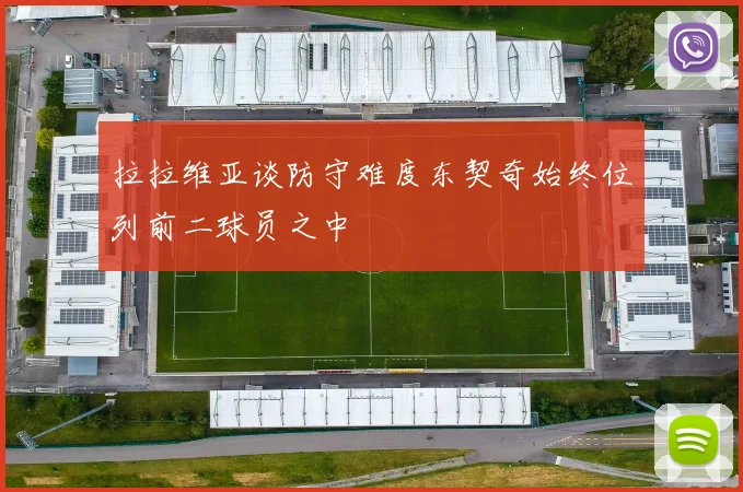 拉拉维亚谈防守难度东契奇始终位列前二球员之中