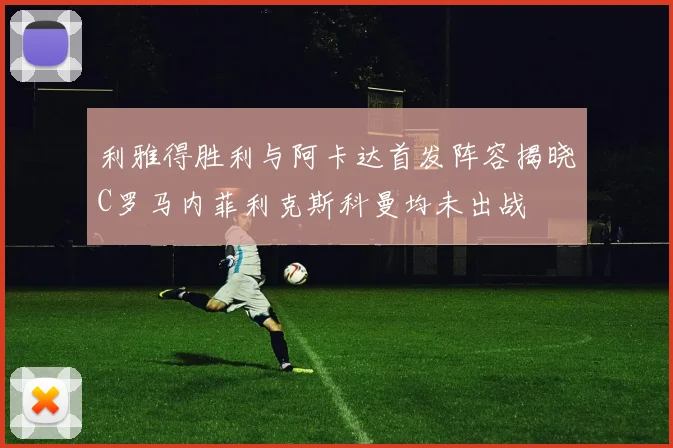 利雅得胜利与阿卡达首发阵容揭晓C罗马内菲利克斯科曼均未出战